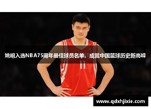 姚明入选NBA75周年最佳球员名单，成就中国篮球历史新高峰