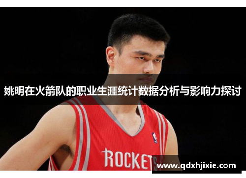 姚明在火箭队的职业生涯统计数据分析与影响力探讨