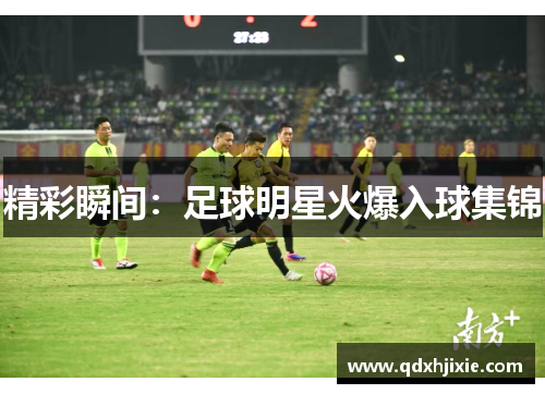 精彩瞬间：足球明星火爆入球集锦