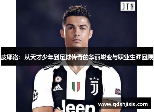 皮耶洛：从天才少年到足球传奇的华丽蜕变与职业生涯回顾