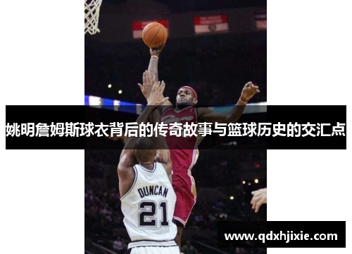 姚明詹姆斯球衣背后的传奇故事与篮球历史的交汇点