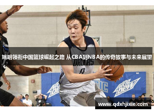 姚明领衔中国篮球崛起之路 从CBA到NBA的传奇故事与未来展望