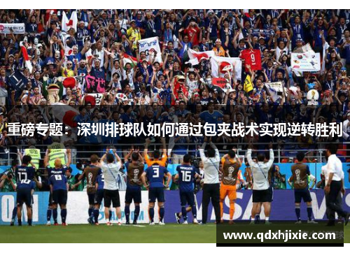 重磅专题：深圳排球队如何通过包夹战术实现逆转胜利