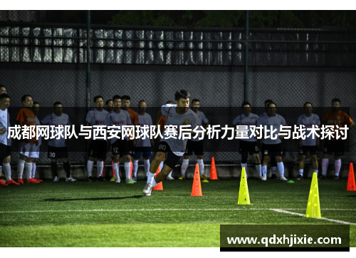 成都网球队与西安网球队赛后分析力量对比与战术探讨