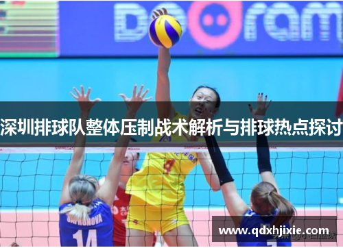 深圳排球队整体压制战术解析与排球热点探讨