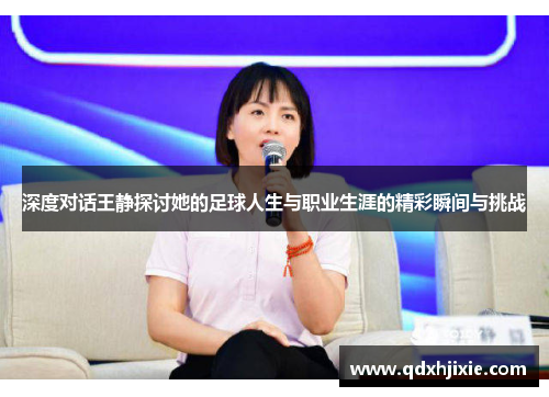 深度对话王静探讨她的足球人生与职业生涯的精彩瞬间与挑战