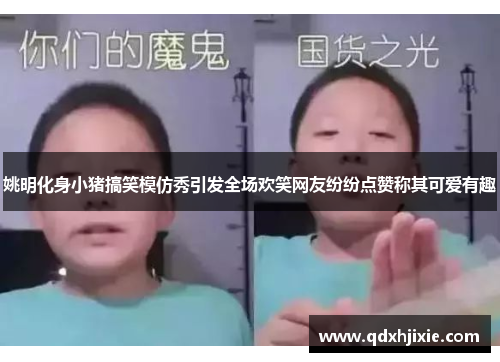 姚明化身小猪搞笑模仿秀引发全场欢笑网友纷纷点赞称其可爱有趣