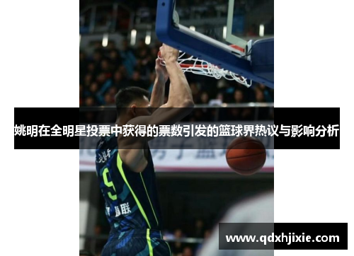 姚明在全明星投票中获得的票数引发的篮球界热议与影响分析
