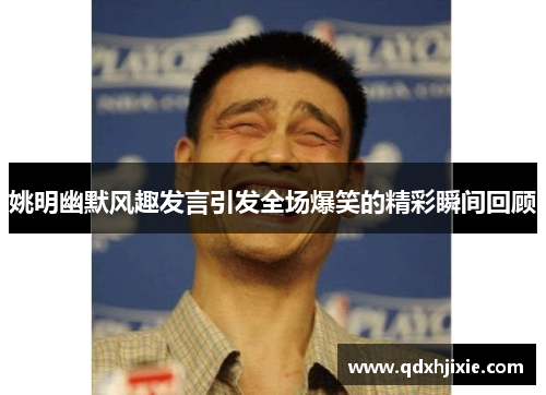 姚明幽默风趣发言引发全场爆笑的精彩瞬间回顾