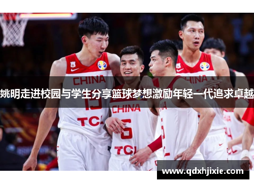 姚明走进校园与学生分享篮球梦想激励年轻一代追求卓越