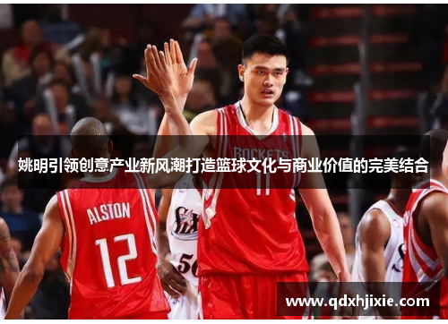 姚明引领创意产业新风潮打造篮球文化与商业价值的完美结合