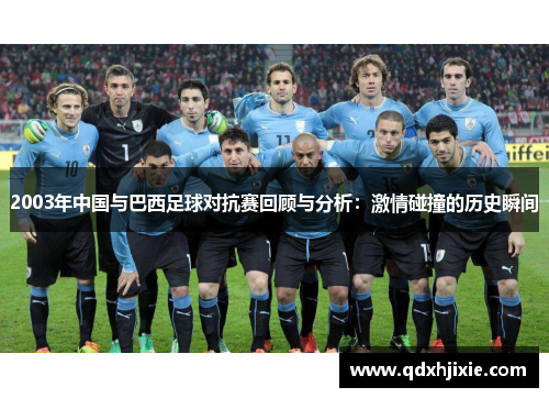 2003年中国与巴西足球对抗赛回顾与分析：激情碰撞的历史瞬间
