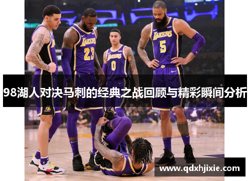 98湖人对决马刺的经典之战回顾与精彩瞬间分析