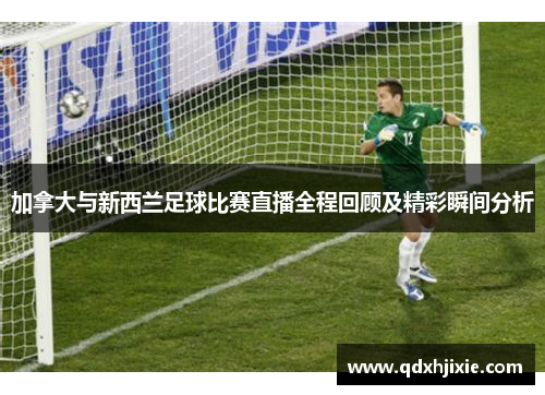 加拿大与新西兰足球比赛直播全程回顾及精彩瞬间分析