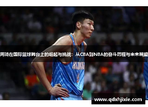 周琦在国际篮球舞台上的崛起与挑战：从CBA到NBA的奋斗历程与未来展望
