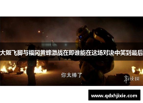 大阪飞脚与福冈黄蜂激战在即谁能在这场对决中笑到最后