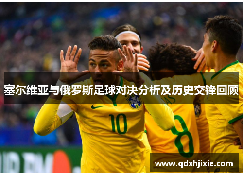 塞尔维亚与俄罗斯足球对决分析及历史交锋回顾