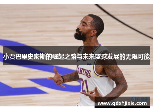 小贾巴里史密斯的崛起之路与未来篮球发展的无限可能
