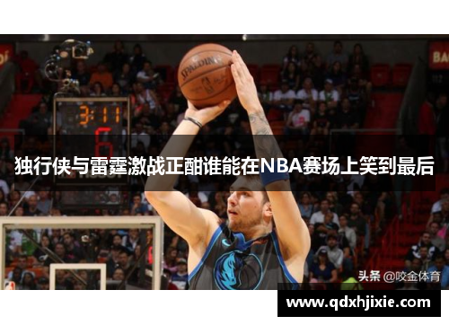 独行侠与雷霆激战正酣谁能在NBA赛场上笑到最后