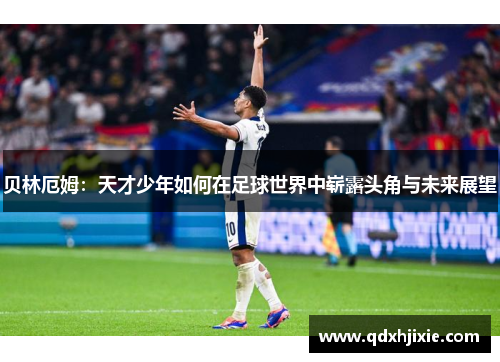贝林厄姆：天才少年如何在足球世界中崭露头角与未来展望